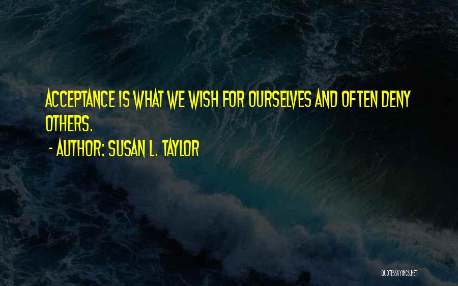 Susan L. Taylor Quotes: Acceptance Is What We Wish For Ourselves And Often Deny Others.