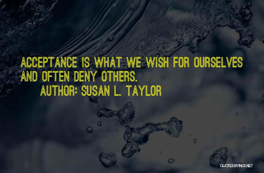 Susan L. Taylor Quotes: Acceptance Is What We Wish For Ourselves And Often Deny Others.