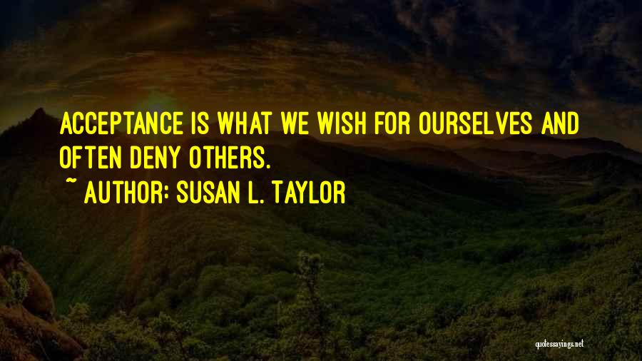 Susan L. Taylor Quotes: Acceptance Is What We Wish For Ourselves And Often Deny Others.