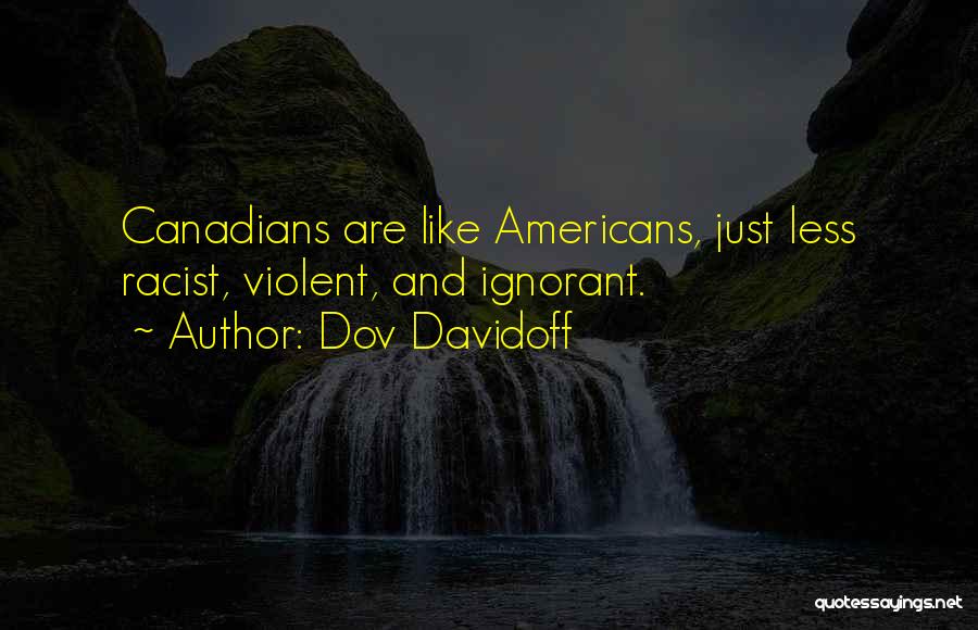 Dov Davidoff Quotes: Canadians Are Like Americans, Just Less Racist, Violent, And Ignorant.