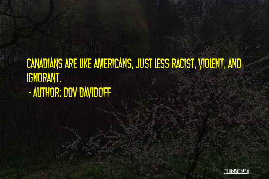 Dov Davidoff Quotes: Canadians Are Like Americans, Just Less Racist, Violent, And Ignorant.