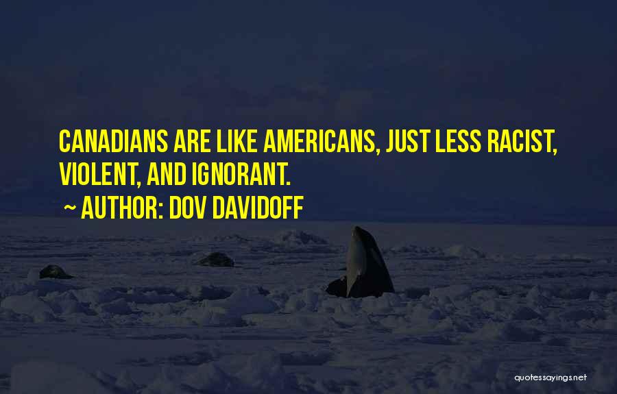 Dov Davidoff Quotes: Canadians Are Like Americans, Just Less Racist, Violent, And Ignorant.