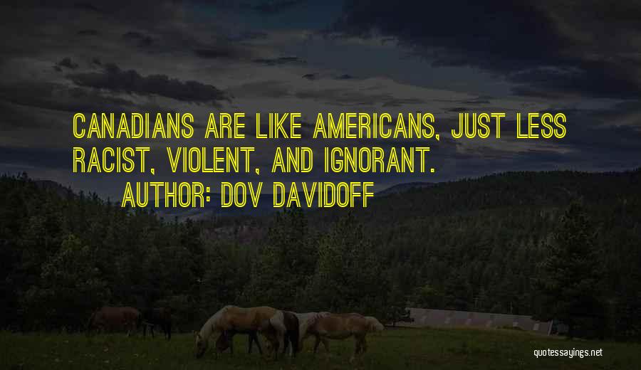 Dov Davidoff Quotes: Canadians Are Like Americans, Just Less Racist, Violent, And Ignorant.