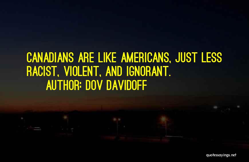 Dov Davidoff Quotes: Canadians Are Like Americans, Just Less Racist, Violent, And Ignorant.