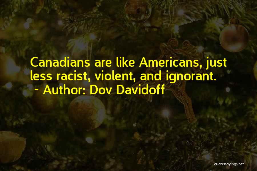 Dov Davidoff Quotes: Canadians Are Like Americans, Just Less Racist, Violent, And Ignorant.