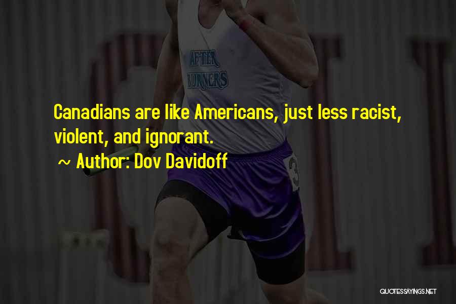 Dov Davidoff Quotes: Canadians Are Like Americans, Just Less Racist, Violent, And Ignorant.