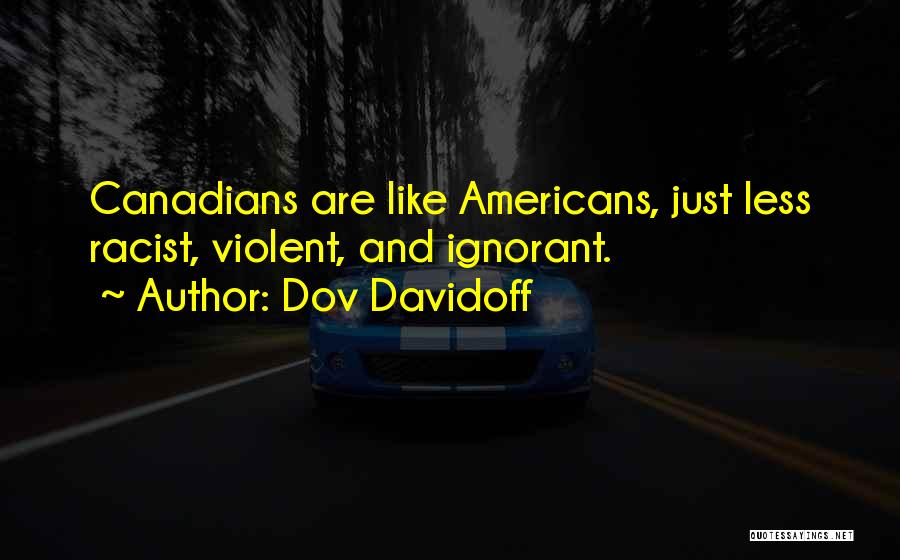 Dov Davidoff Quotes: Canadians Are Like Americans, Just Less Racist, Violent, And Ignorant.