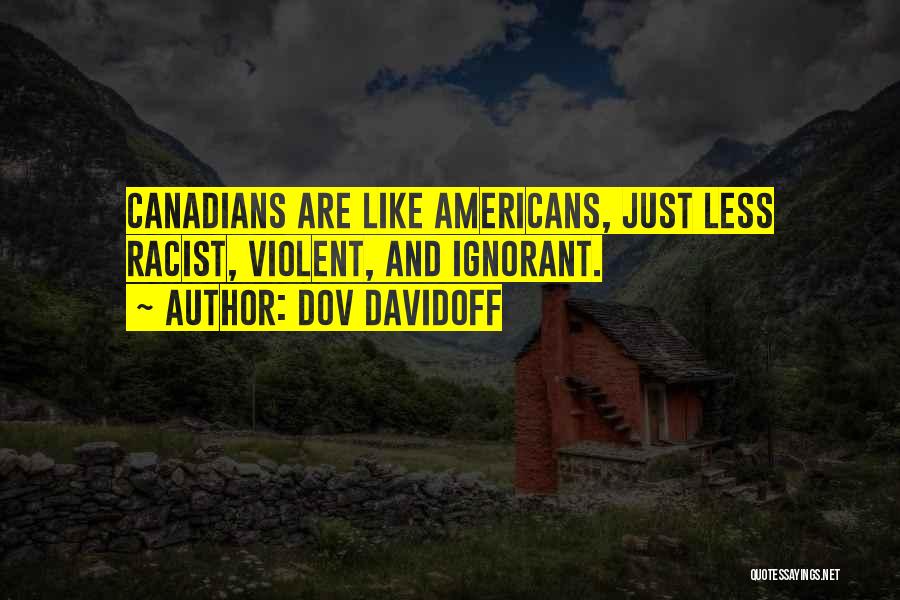 Dov Davidoff Quotes: Canadians Are Like Americans, Just Less Racist, Violent, And Ignorant.