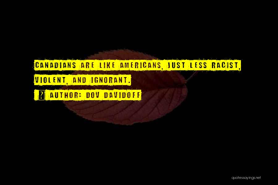 Dov Davidoff Quotes: Canadians Are Like Americans, Just Less Racist, Violent, And Ignorant.