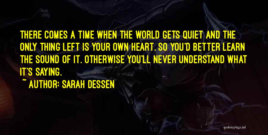 Sarah Dessen Quotes: There Comes A Time When The World Gets Quiet And The Only Thing Left Is Your Own Heart. So You'd