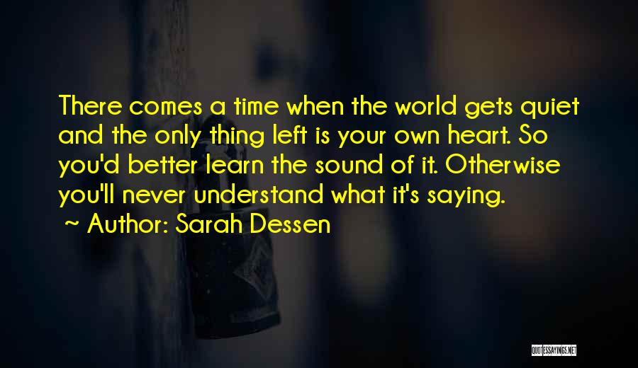 Sarah Dessen Quotes: There Comes A Time When The World Gets Quiet And The Only Thing Left Is Your Own Heart. So You'd