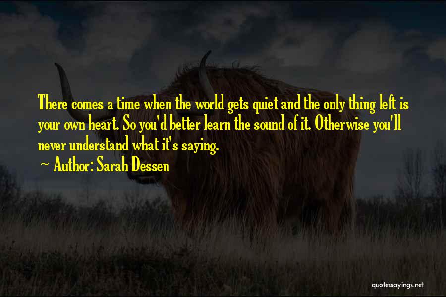 Sarah Dessen Quotes: There Comes A Time When The World Gets Quiet And The Only Thing Left Is Your Own Heart. So You'd