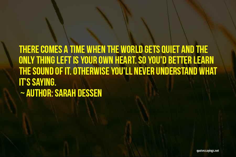 Sarah Dessen Quotes: There Comes A Time When The World Gets Quiet And The Only Thing Left Is Your Own Heart. So You'd