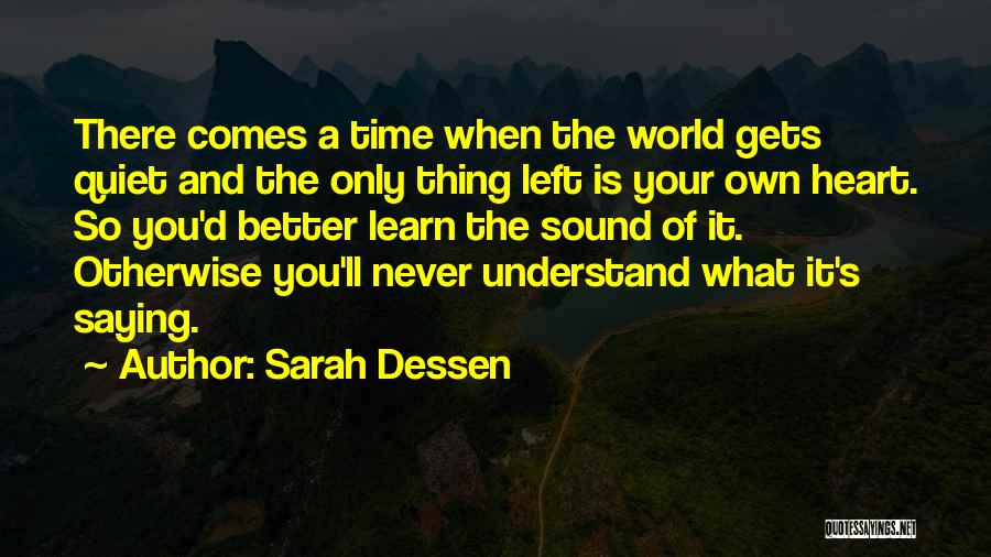 Sarah Dessen Quotes: There Comes A Time When The World Gets Quiet And The Only Thing Left Is Your Own Heart. So You'd
