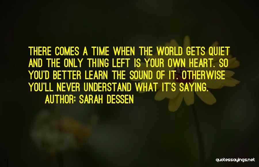 Sarah Dessen Quotes: There Comes A Time When The World Gets Quiet And The Only Thing Left Is Your Own Heart. So You'd