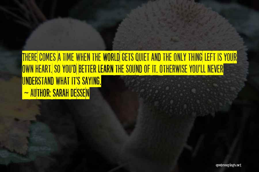 Sarah Dessen Quotes: There Comes A Time When The World Gets Quiet And The Only Thing Left Is Your Own Heart. So You'd