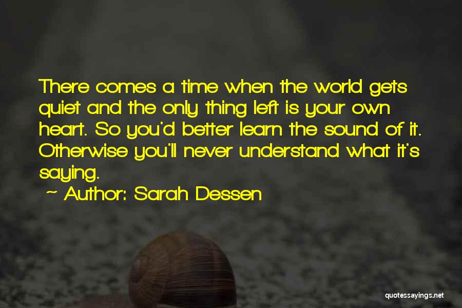 Sarah Dessen Quotes: There Comes A Time When The World Gets Quiet And The Only Thing Left Is Your Own Heart. So You'd