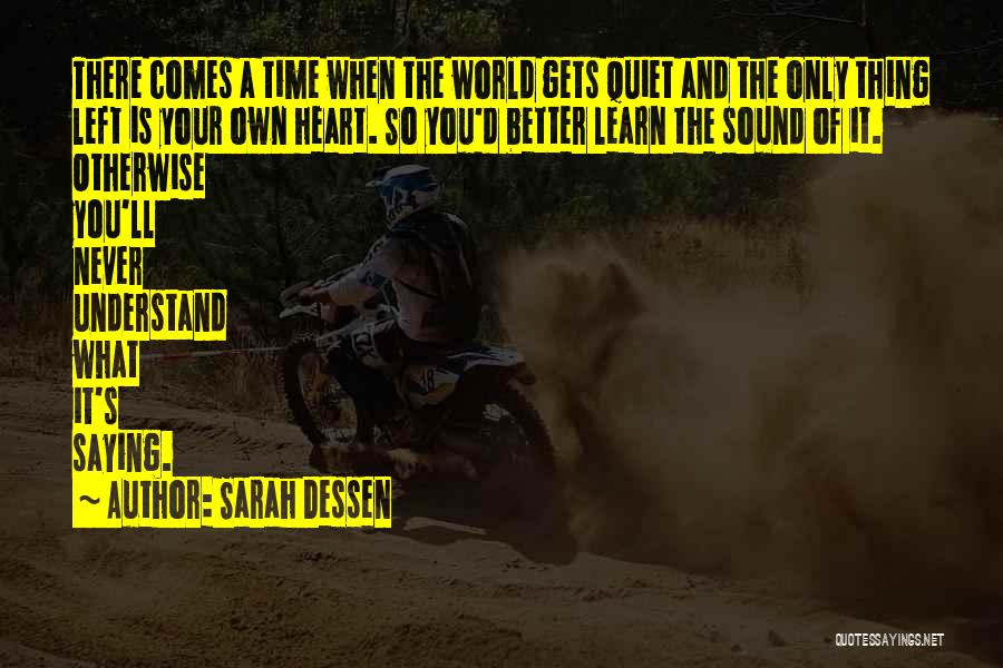 Sarah Dessen Quotes: There Comes A Time When The World Gets Quiet And The Only Thing Left Is Your Own Heart. So You'd