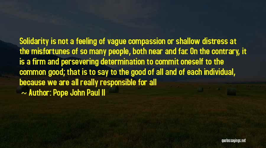 Pope John Paul II Quotes: Solidarity Is Not A Feeling Of Vague Compassion Or Shallow Distress At The Misfortunes Of So Many People, Both Near