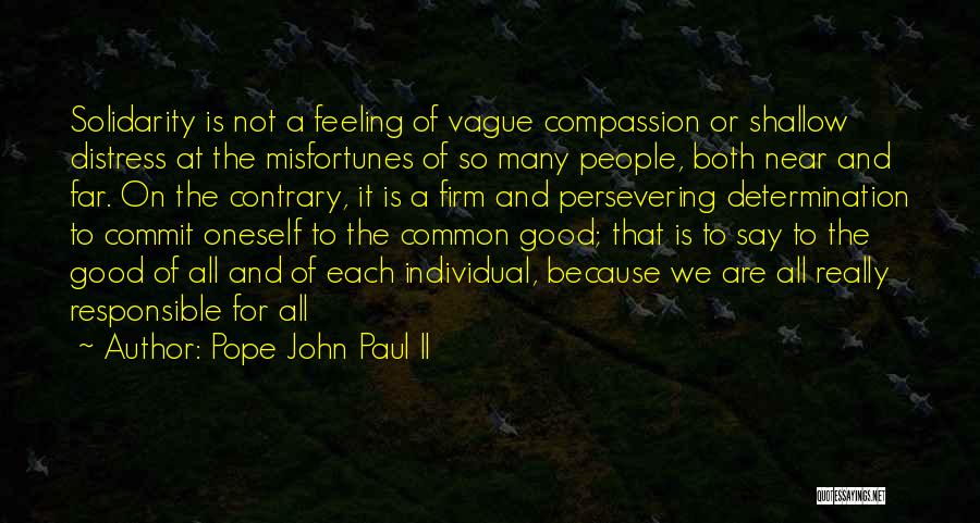 Pope John Paul II Quotes: Solidarity Is Not A Feeling Of Vague Compassion Or Shallow Distress At The Misfortunes Of So Many People, Both Near