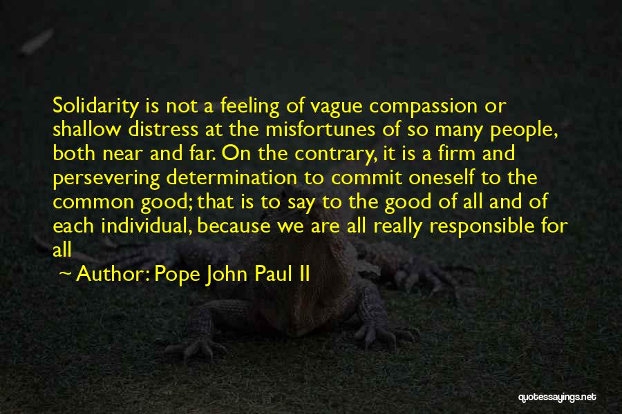 Pope John Paul II Quotes: Solidarity Is Not A Feeling Of Vague Compassion Or Shallow Distress At The Misfortunes Of So Many People, Both Near