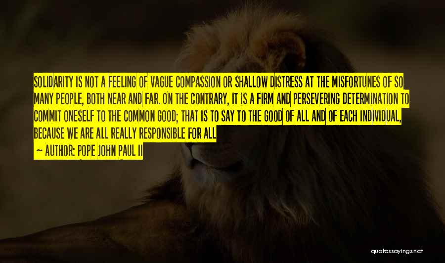 Pope John Paul II Quotes: Solidarity Is Not A Feeling Of Vague Compassion Or Shallow Distress At The Misfortunes Of So Many People, Both Near