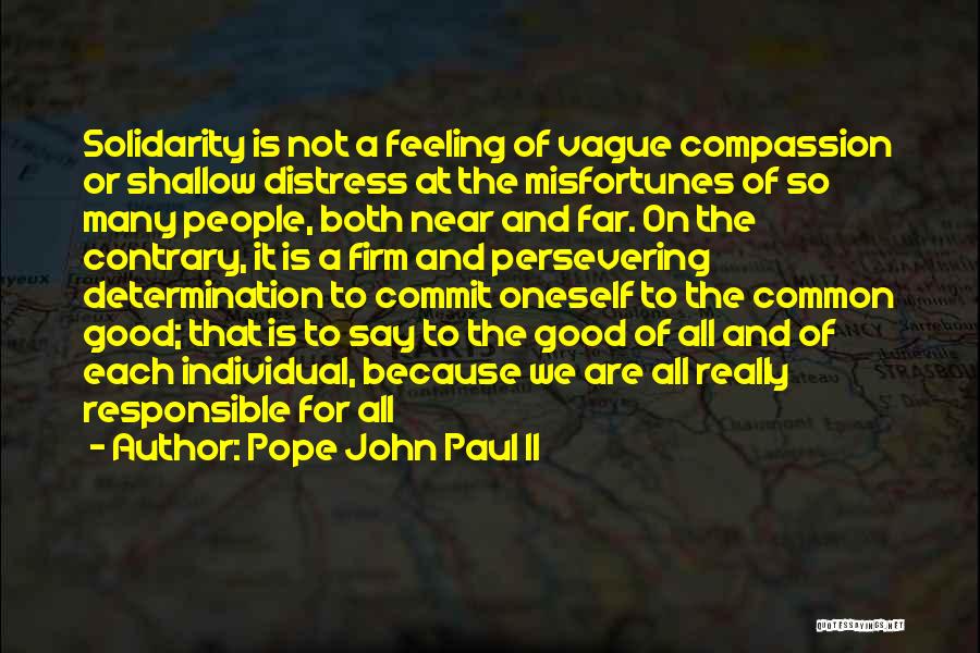 Pope John Paul II Quotes: Solidarity Is Not A Feeling Of Vague Compassion Or Shallow Distress At The Misfortunes Of So Many People, Both Near