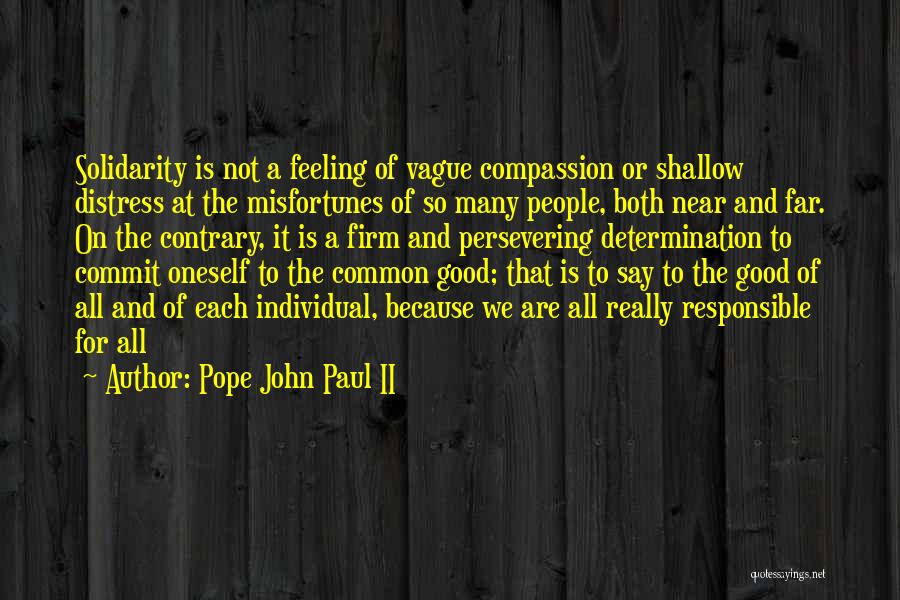 Pope John Paul II Quotes: Solidarity Is Not A Feeling Of Vague Compassion Or Shallow Distress At The Misfortunes Of So Many People, Both Near
