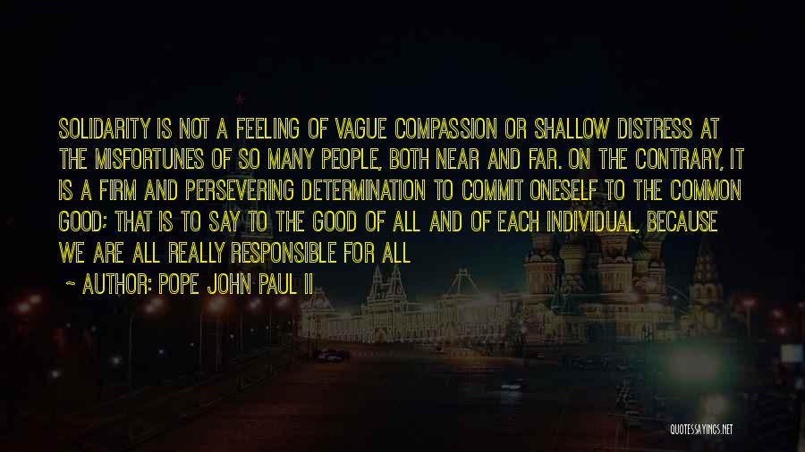 Pope John Paul II Quotes: Solidarity Is Not A Feeling Of Vague Compassion Or Shallow Distress At The Misfortunes Of So Many People, Both Near