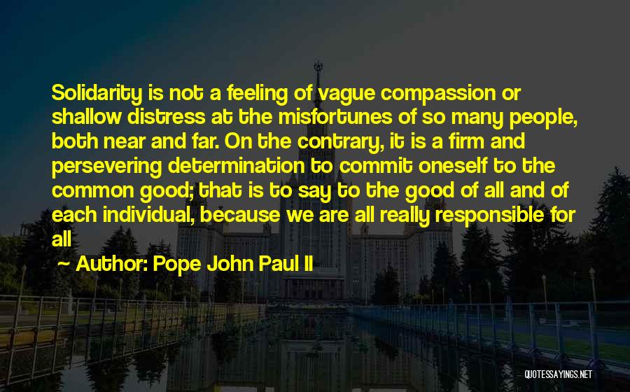 Pope John Paul II Quotes: Solidarity Is Not A Feeling Of Vague Compassion Or Shallow Distress At The Misfortunes Of So Many People, Both Near