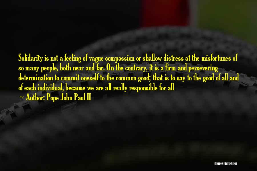 Pope John Paul II Quotes: Solidarity Is Not A Feeling Of Vague Compassion Or Shallow Distress At The Misfortunes Of So Many People, Both Near