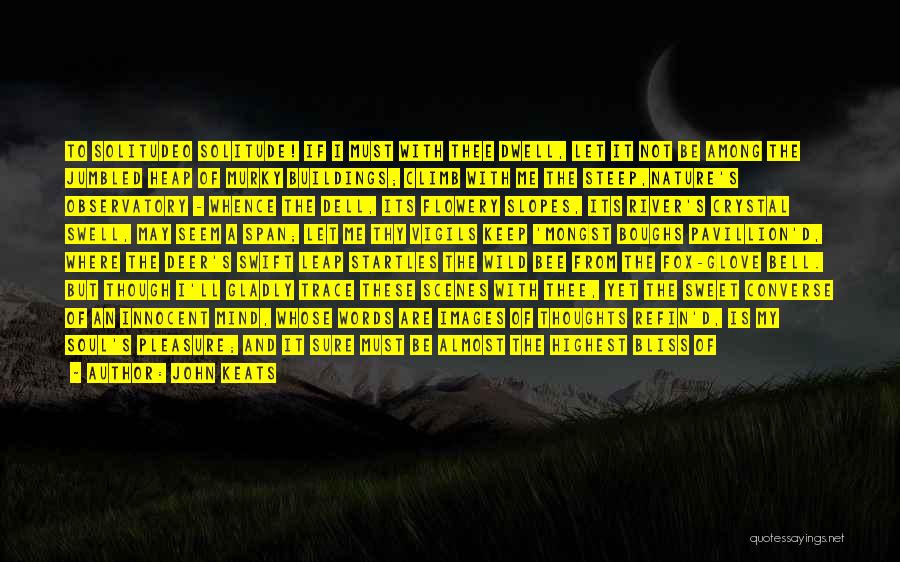 John Keats Quotes: To Solitudeo Solitude! If I Must With Thee Dwell, Let It Not Be Among The Jumbled Heap Of Murky Buildings;