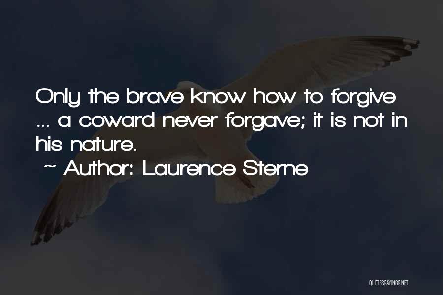 Laurence Sterne Quotes: Only The Brave Know How To Forgive ... A Coward Never Forgave; It Is Not In His Nature.
