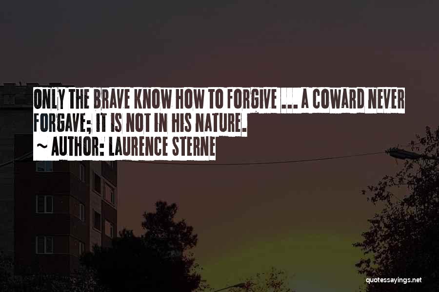 Laurence Sterne Quotes: Only The Brave Know How To Forgive ... A Coward Never Forgave; It Is Not In His Nature.