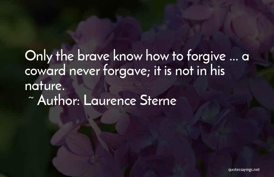 Laurence Sterne Quotes: Only The Brave Know How To Forgive ... A Coward Never Forgave; It Is Not In His Nature.