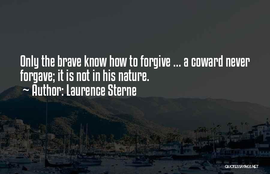 Laurence Sterne Quotes: Only The Brave Know How To Forgive ... A Coward Never Forgave; It Is Not In His Nature.