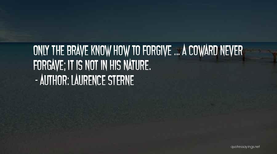 Laurence Sterne Quotes: Only The Brave Know How To Forgive ... A Coward Never Forgave; It Is Not In His Nature.