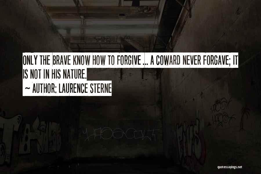 Laurence Sterne Quotes: Only The Brave Know How To Forgive ... A Coward Never Forgave; It Is Not In His Nature.