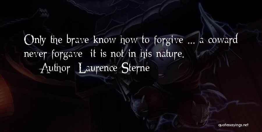 Laurence Sterne Quotes: Only The Brave Know How To Forgive ... A Coward Never Forgave; It Is Not In His Nature.