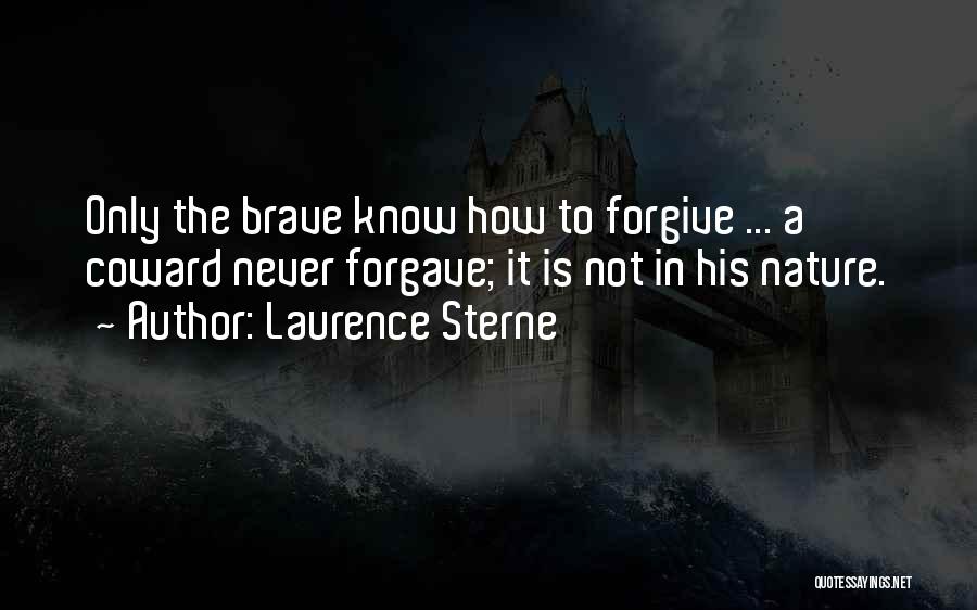 Laurence Sterne Quotes: Only The Brave Know How To Forgive ... A Coward Never Forgave; It Is Not In His Nature.