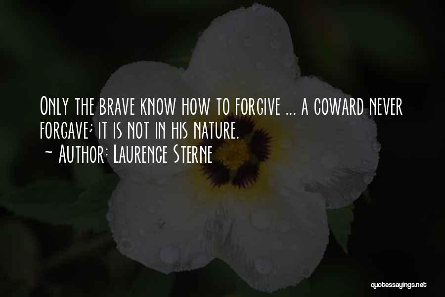 Laurence Sterne Quotes: Only The Brave Know How To Forgive ... A Coward Never Forgave; It Is Not In His Nature.