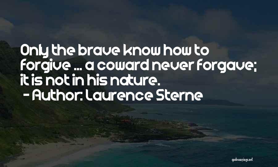 Laurence Sterne Quotes: Only The Brave Know How To Forgive ... A Coward Never Forgave; It Is Not In His Nature.