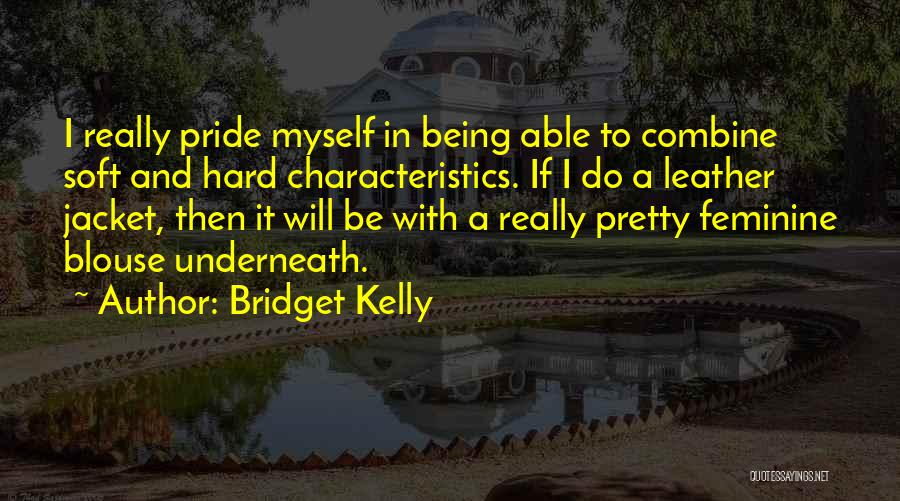 Bridget Kelly Quotes: I Really Pride Myself In Being Able To Combine Soft And Hard Characteristics. If I Do A Leather Jacket, Then