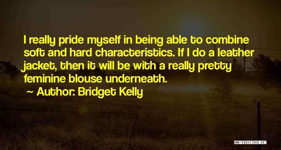 Bridget Kelly Quotes: I Really Pride Myself In Being Able To Combine Soft And Hard Characteristics. If I Do A Leather Jacket, Then