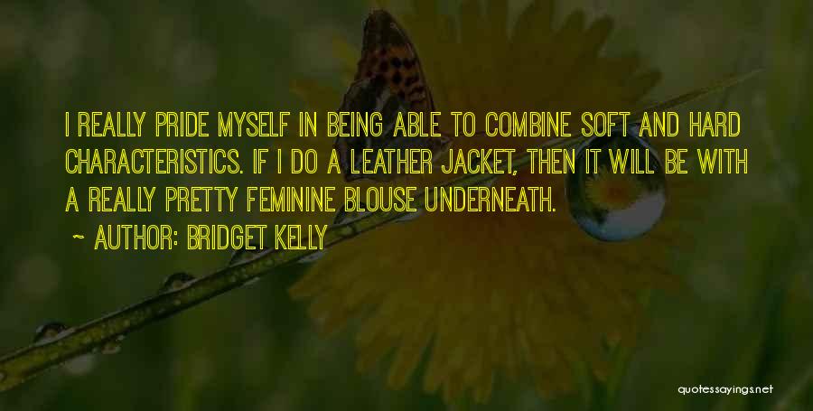 Bridget Kelly Quotes: I Really Pride Myself In Being Able To Combine Soft And Hard Characteristics. If I Do A Leather Jacket, Then