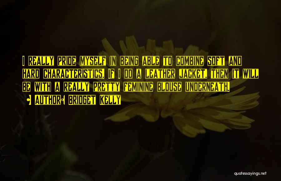 Bridget Kelly Quotes: I Really Pride Myself In Being Able To Combine Soft And Hard Characteristics. If I Do A Leather Jacket, Then