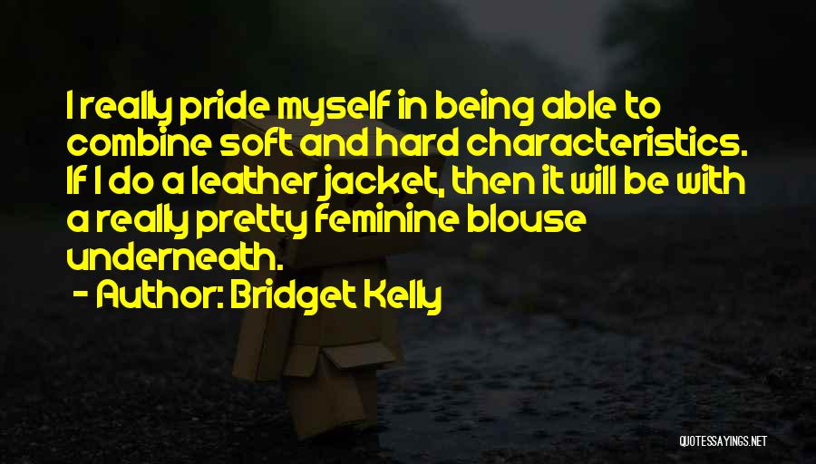 Bridget Kelly Quotes: I Really Pride Myself In Being Able To Combine Soft And Hard Characteristics. If I Do A Leather Jacket, Then