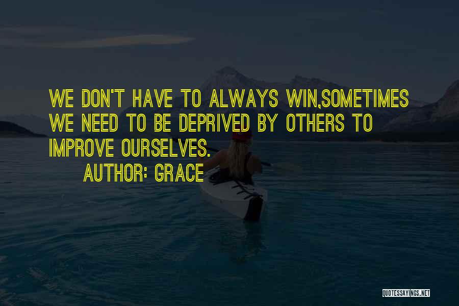 Grace Quotes: We Don't Have To Always Win,sometimes We Need To Be Deprived By Others To Improve Ourselves.