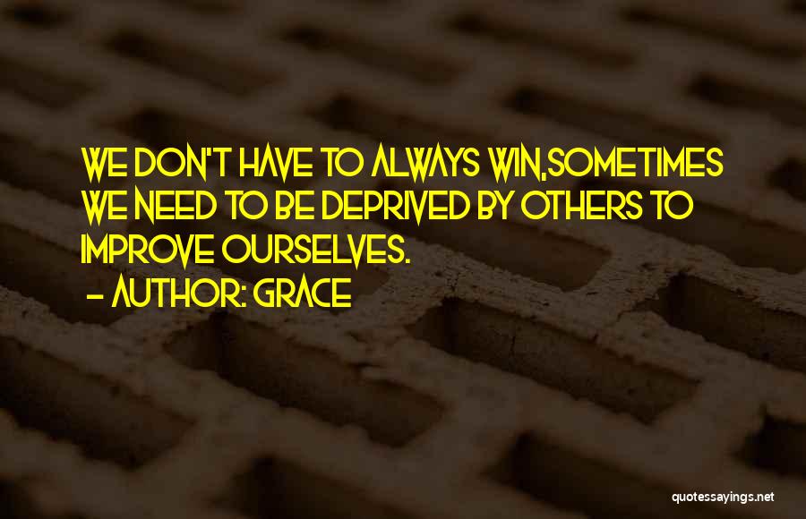 Grace Quotes: We Don't Have To Always Win,sometimes We Need To Be Deprived By Others To Improve Ourselves.