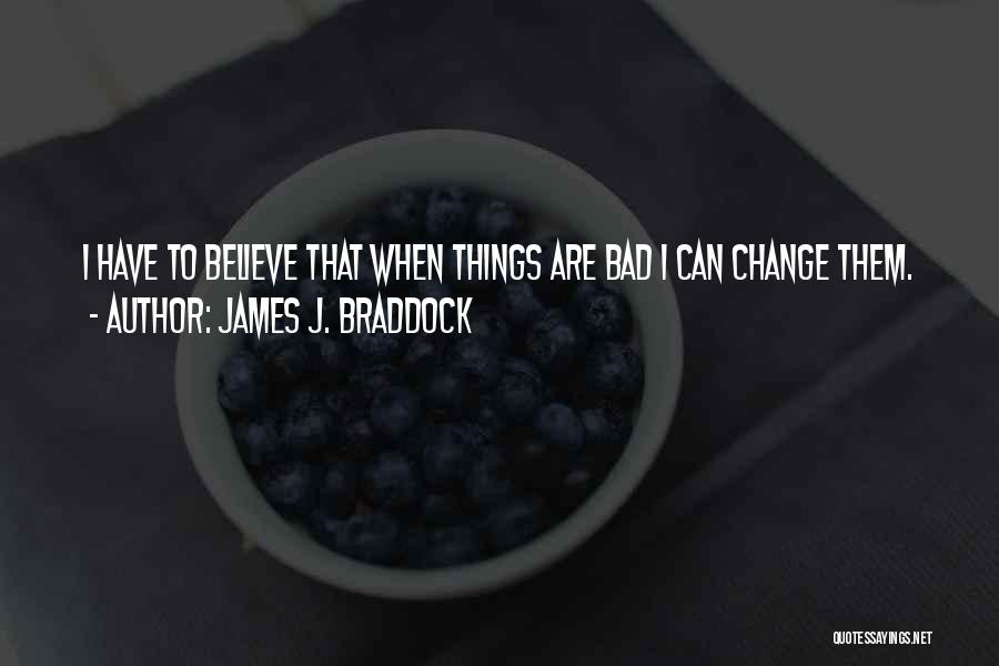 James J. Braddock Quotes: I Have To Believe That When Things Are Bad I Can Change Them.